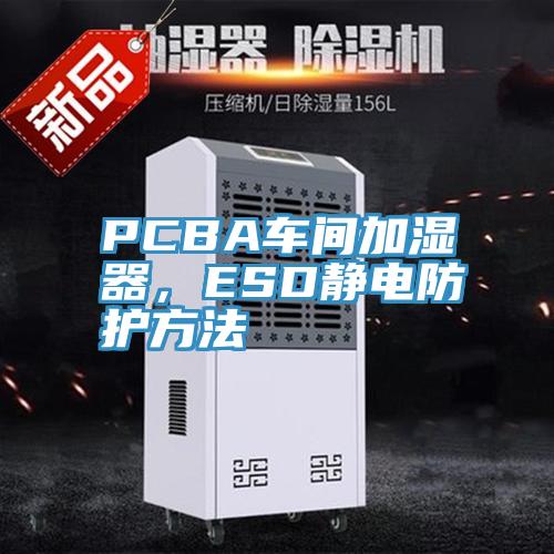 PCBA車(chē)間加濕器,ESD靜電防護(hù)方法