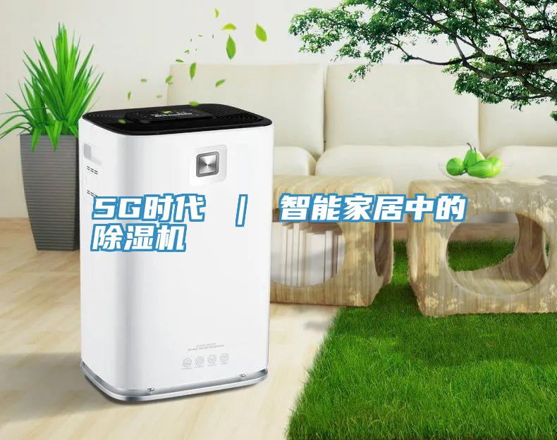 5G時代 | 智能家居中的除濕機