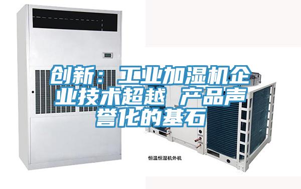 創(chuàng)新:工業(yè)加濕機企業(yè)技術(shù)超越 產(chǎn)品聲譽化的基石