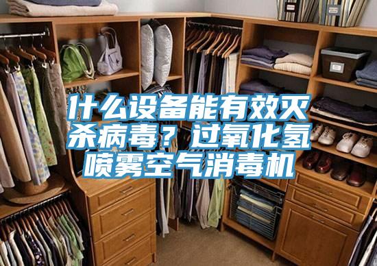 什么設備能有效滅殺病毒？過氧化氫噴霧空氣消毒機