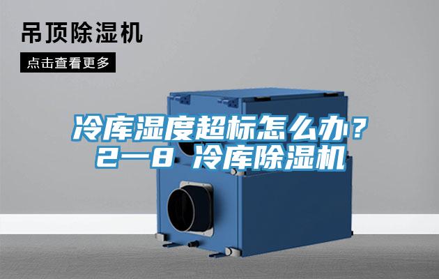 冷庫濕度超標(biāo)怎么辦?2一8℃冷庫除濕機