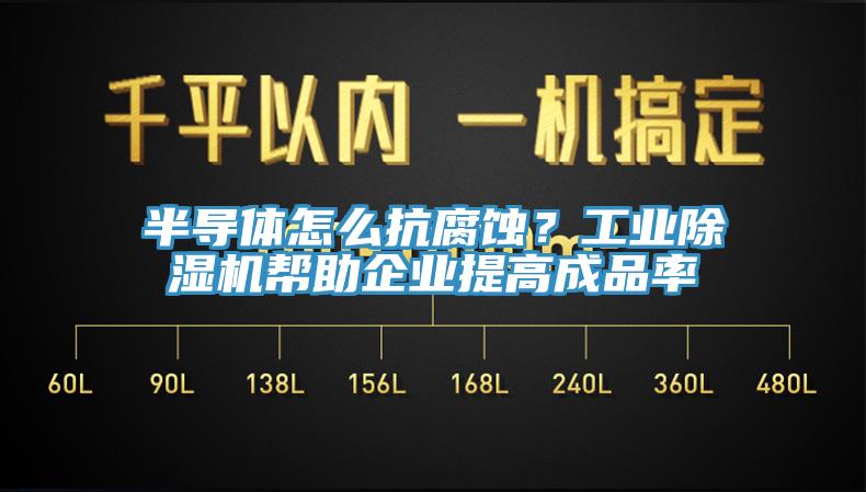 半導體怎么抗腐蝕？工業除濕機幫助企業提高成品率