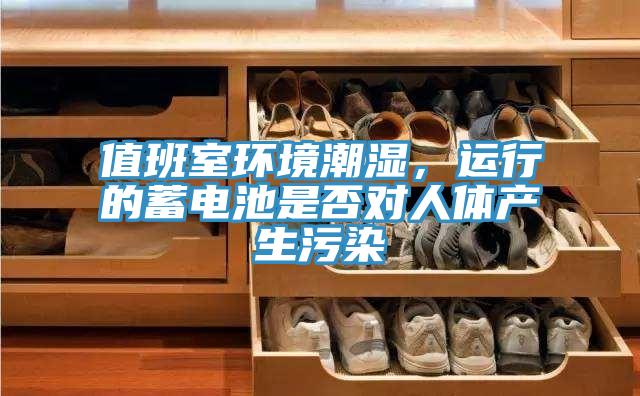 值班室環(huán)境潮濕,運行的蓄電池是否對人體產(chǎn)生污染