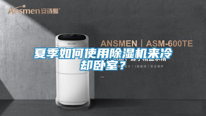 夏季如何使用除濕機來冷卻臥室？