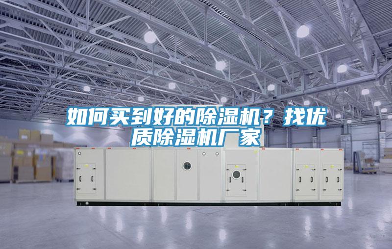 如何買到好的除濕機(jī)?找優(yōu)質(zhì)除濕機(jī)廠家
