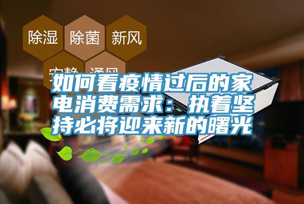 如何看疫情過后的家電消費需求:執著堅持必將迎來新的曙光
