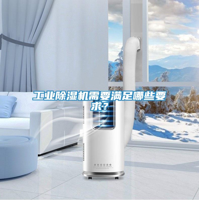 工業(yè)除濕機(jī)需要滿足哪些要求?