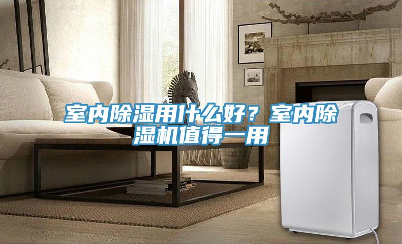 室內除濕用什么好？室內除濕機值得一用