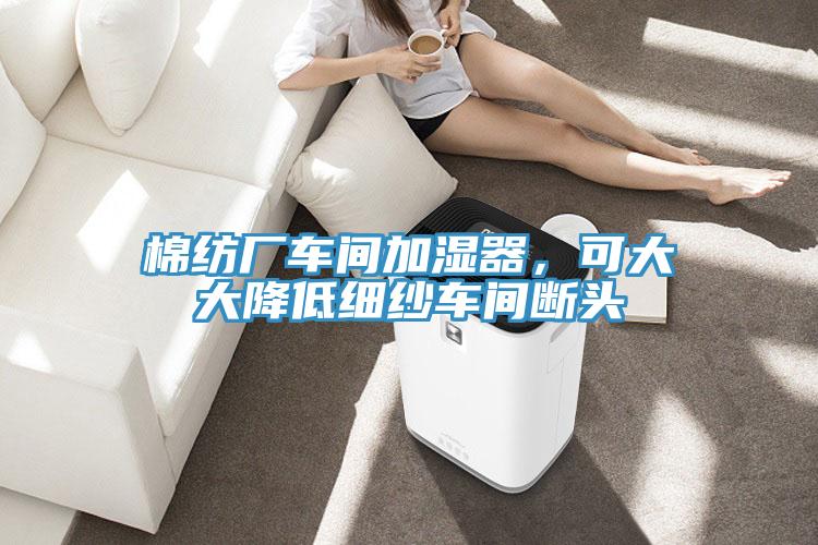棉紡廠車間加濕器，可大大降低細紗車間斷頭