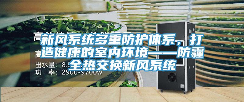 新風(fēng)系統(tǒng)多重防護(hù)體系,打造健康的室內(nèi)環(huán)境——防霾全熱交換新風(fēng)系統(tǒng)