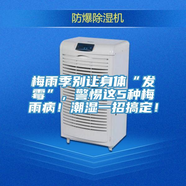 梅雨季別讓身體“發霉”，警惕這5種梅雨??！潮濕一招搞定！