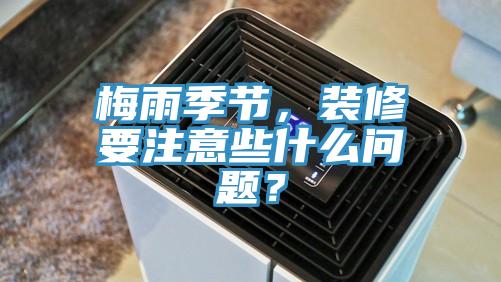 梅雨季節，裝修要注意些什么問題？