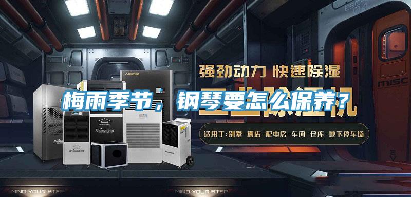 梅雨季節(jié),鋼琴要怎么保養(yǎng)?