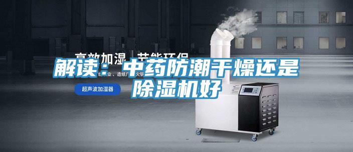 解讀:中藥防潮干燥還是除濕機好