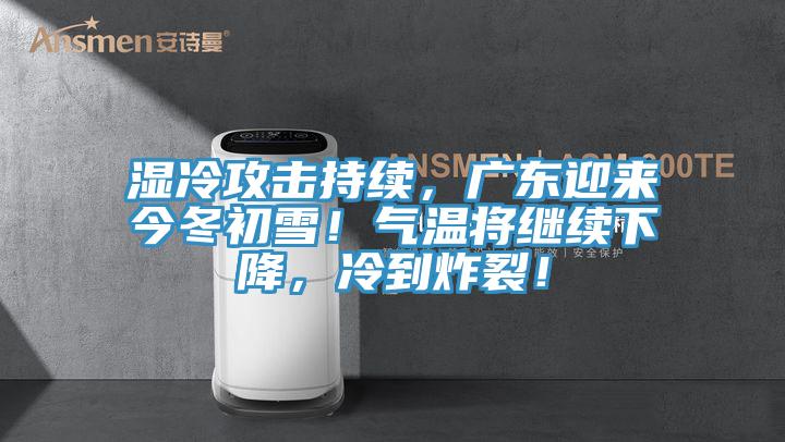 濕冷攻擊持續，廣東迎來今冬初雪！氣溫將繼續下降，冷到炸裂！