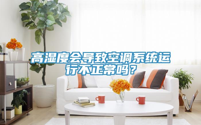 高濕度會導致空調系統運行不正常嗎?