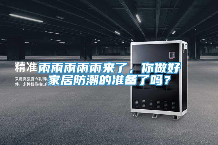 雨雨雨雨雨來了,你做好家居防潮的準(zhǔn)備了嗎?