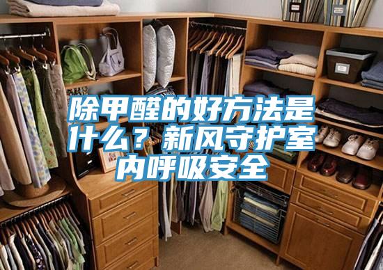 除甲醛的好方法是什么?新風守護室內呼吸安全