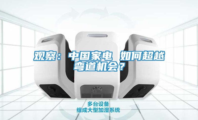 觀察：中國家電 如何超越彎道機會？