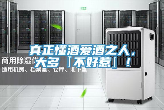 真正懂酒愛酒之人,大多『不好惹』!