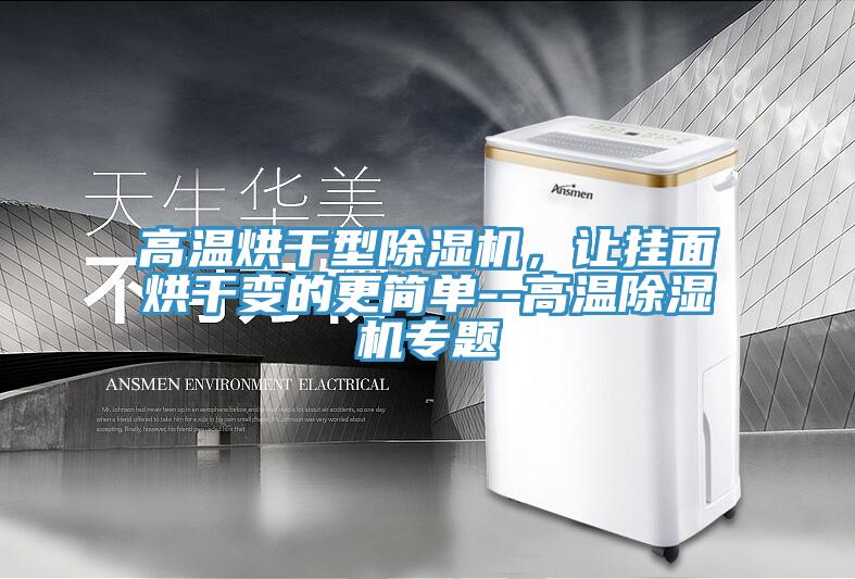 高溫烘干型除濕機,讓掛面烘干變的更簡單--高溫除濕機專題