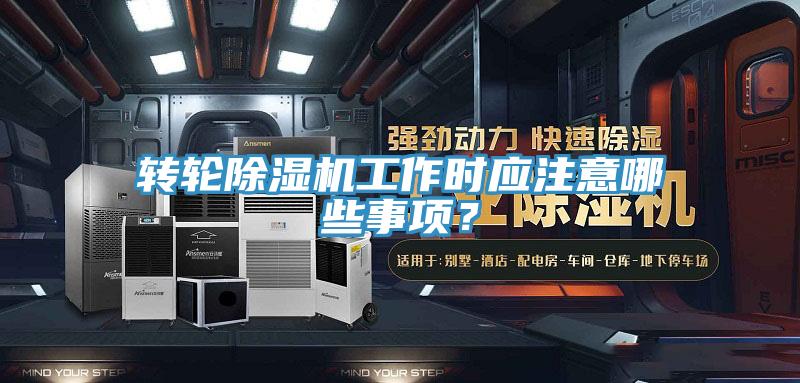 轉(zhuǎn)輪除濕機(jī)工作時(shí)應(yīng)注意哪些事項(xiàng)？