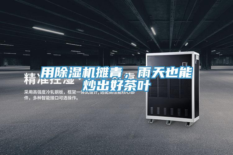 用除濕機攤青，雨天也能炒出好茶葉