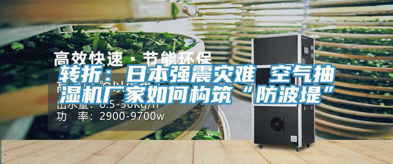 轉(zhuǎn)折：日本強震災(zāi)難 空氣抽濕機廠家如何構(gòu)筑“防波堤”