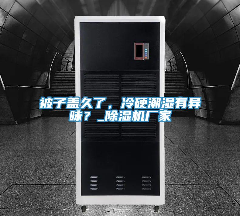 被子蓋久了,冷硬潮濕有異味?_除濕機廠家