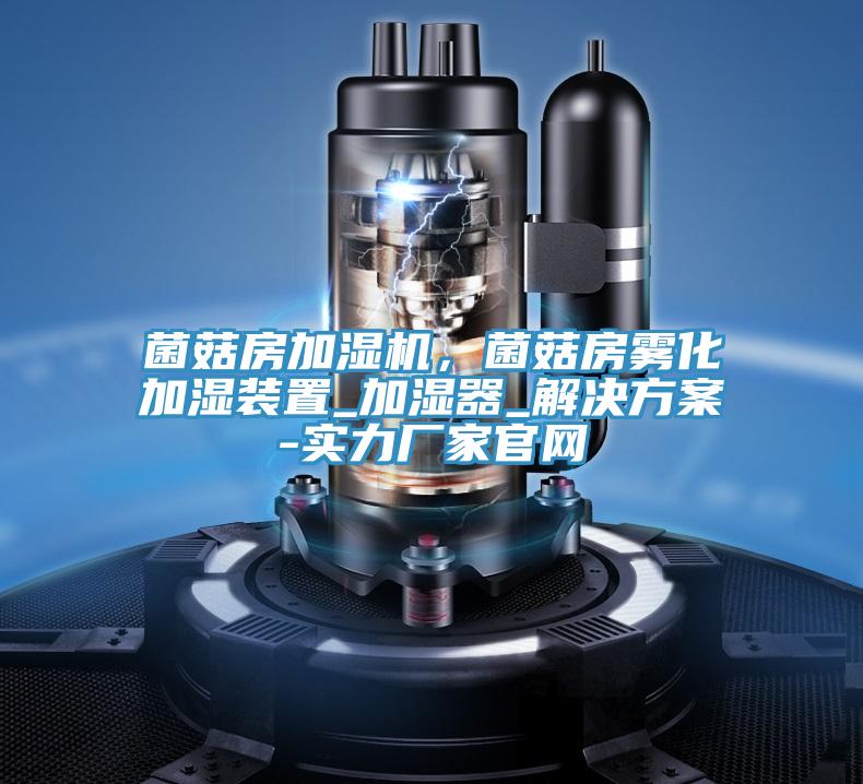 菌菇房加濕機,菌菇房霧化加濕裝置_加濕器_解決方案-實力廠家官網