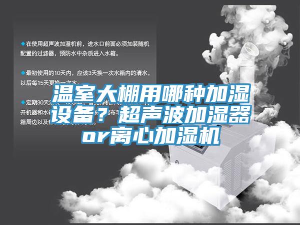 溫室大棚用哪種加濕設備?超聲波加濕器or離心加濕機