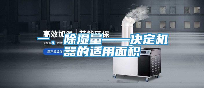 一、除濕量——決定機器的適用面積