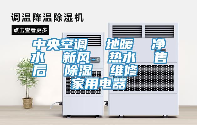 中央空調(diào) 地暖 凈水 新風 熱水 售后 除濕 維修 家用電器