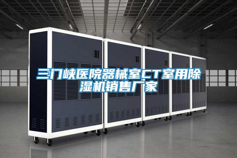 三門(mén)峽醫(yī)院器械室CT室用除濕機(jī)銷(xiāo)售廠(chǎng)家