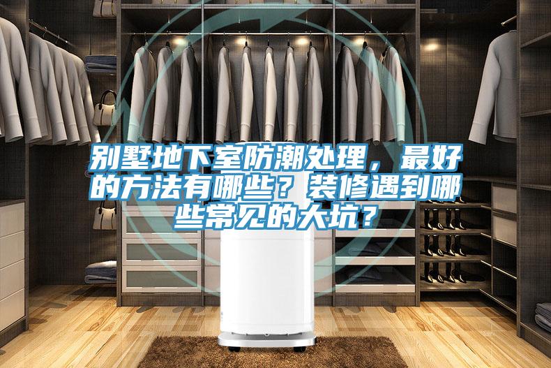 別墅地下室防潮處理，最好的方法有哪些？裝修遇到哪些常見的大坑？