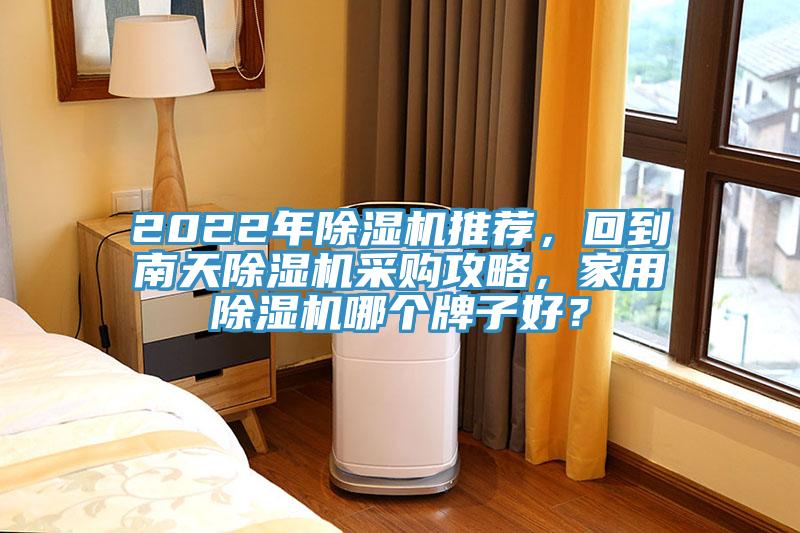 2022年除濕機推薦,回到南天除濕機采購攻略,家用除濕機哪個牌子好?