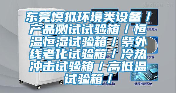 東莞模擬環境類設備/產品測試試驗箱/恒溫恒濕試驗箱/紫外線老化試驗箱/冷熱沖擊試驗箱/高低溫試驗箱/