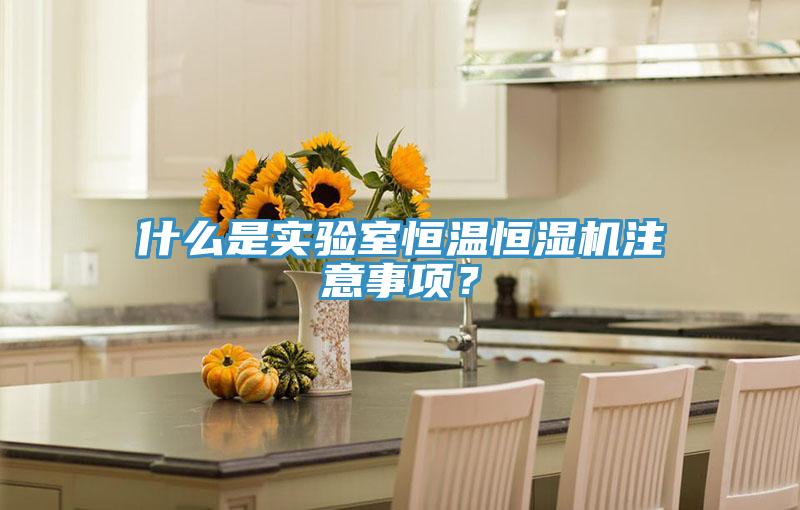 什么是實驗室恒溫恒濕機注意事項?