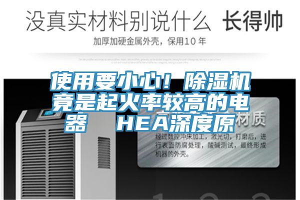 使用要小心!除濕機(jī)竟是起火率較高的電器 HEA深度原