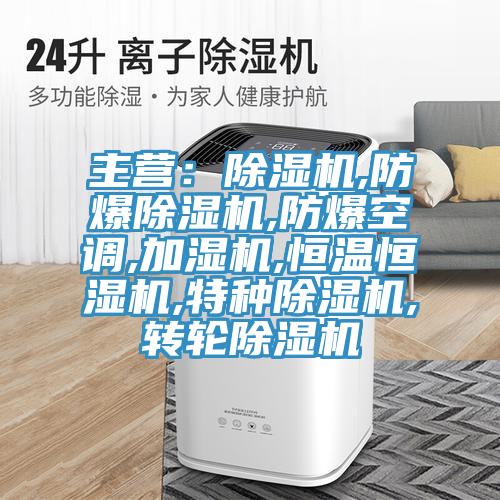 主營:除濕機,防爆除濕機,防爆空調,加濕機,恒溫恒濕機,特種除濕機,轉輪除濕機