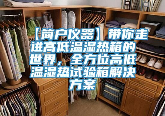 【簡戶儀器】帶你走進(jìn)高低溫濕熱箱的世界，全方位高低溫濕熱試驗箱解決方案