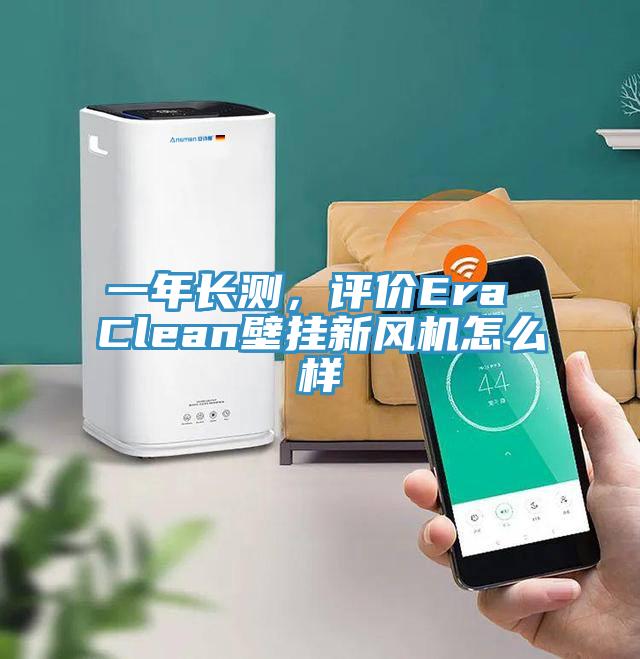 一年長(zhǎng)測(cè)，評(píng)價(jià)Era Clean壁掛新風(fēng)機(jī)怎么樣
