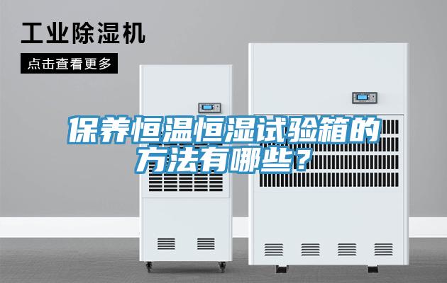 保養恒溫恒濕試驗箱的方法有哪些?
