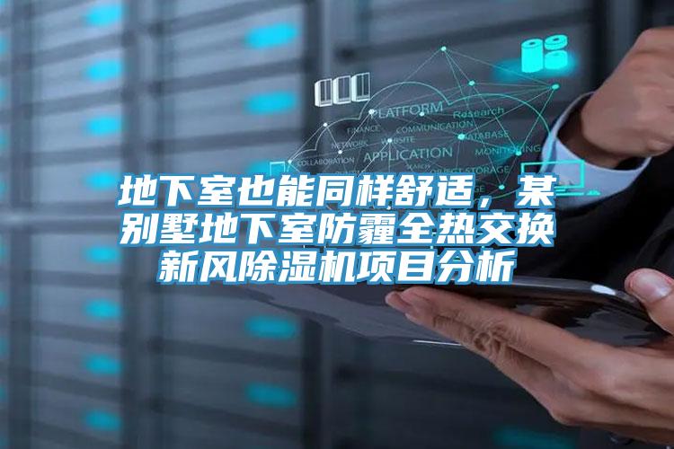 地下室也能同樣舒適,某別墅地下室防霾全熱交換新風除濕機項目分析