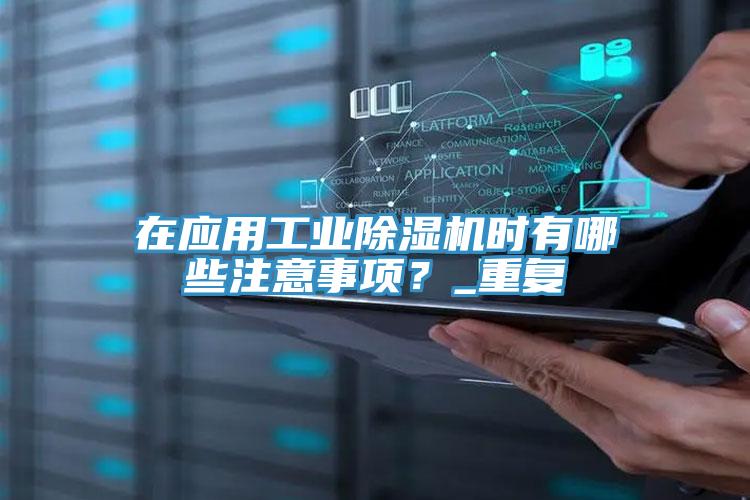 在應用工業除濕機時有哪些注意事項?_重復