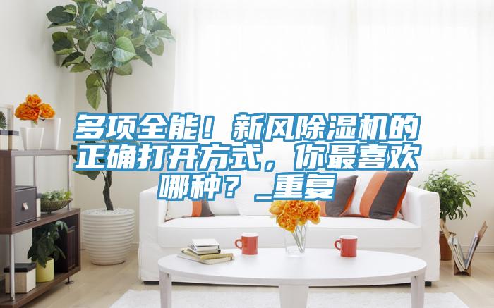 多項全能!新風除濕機的正確打開方式,你最喜歡哪種?_重復