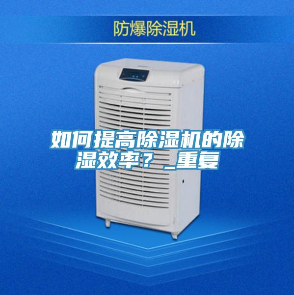 如何提高除濕機的除濕效率？_重復(fù)