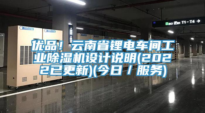 優(yōu)品!云南省鋰電車(chē)間工業(yè)除濕機(jī)設(shè)計(jì)說(shuō)明(2022已更新)(今日/服務(wù))