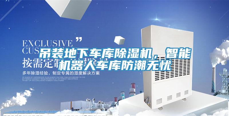 吊裝地下車庫除濕機,智能機器人車庫防潮無憂