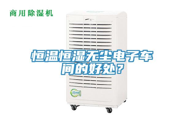恒溫恒濕無塵電子車間的好處?
